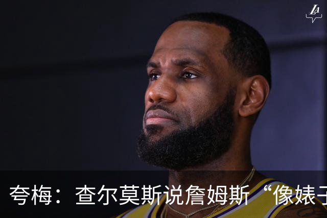 夸梅：查尔莫斯说詹姆斯“像婊子一样抱怨” 但没人质疑MJ的态度