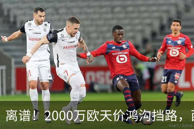 离谱！2000万欧天价鸿沟挡路，西甲豪门抢欧洲杯主力边卫能否翻盘？